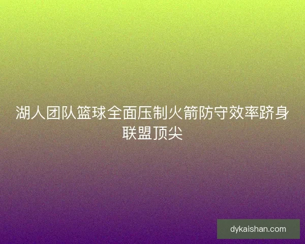 湖人团队篮球全面压制火箭防守效率跻身联盟顶尖